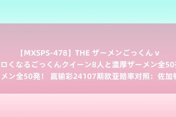 【MXSPS-478】THE ザーメンごっくん vol.2 飲めば飲むほどエロくなるごっくんクイーン8人と濃厚ザーメン全50発！ 赢输彩24107期欧亚赔率对照：佐加顿斯盘口存各异