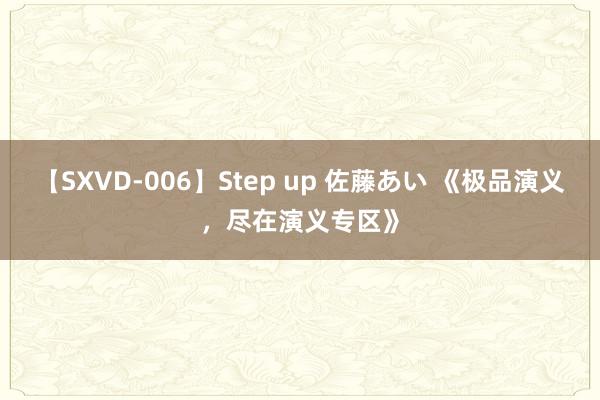 【SXVD-006】Step up 佐藤あい 《极品演义，尽在演义专区》