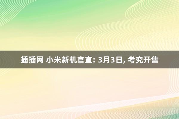 插插网 小米新机官宣: 3月3日， 考究开售