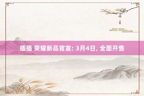 插插 荣耀新品官宣: 3月4日， 全面开售