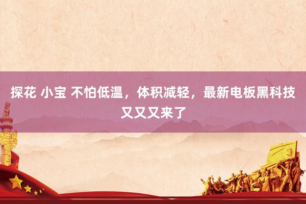 探花 小宝 不怕低温，体积减轻，最新电板黑科技又又又来了