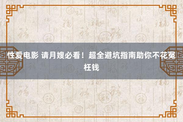 性爱电影 请月嫂必看！超全避坑指南助你不花冤枉钱