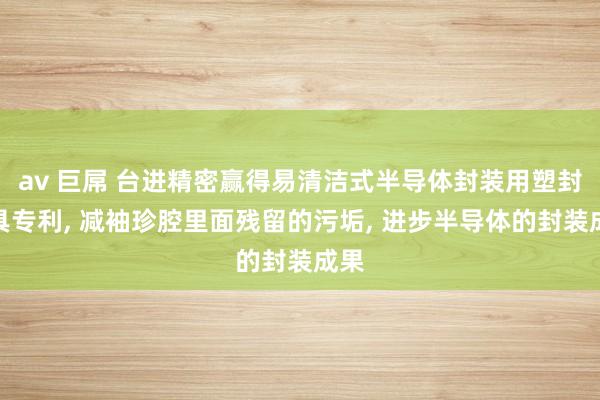 av 巨屌 台进精密赢得易清洁式半导体封装用塑封模具专利， 减袖珍腔里面残留的污垢， 进步半导体的封装成果