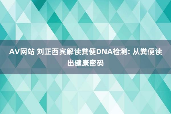 AV网站 刘正西宾解读粪便DNA检测: 从粪便读出健康密码