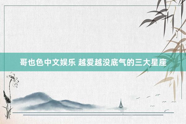 哥也色中文娱乐 越爱越没底气的三大星座