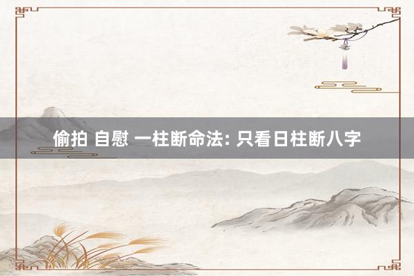 偷拍 自慰 一柱断命法: 只看日柱断八字