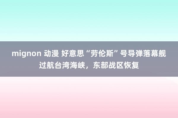 mignon 动漫 好意思“劳伦斯”号导弹落幕舰过航台湾海峡，东部战区恢复