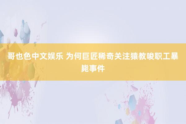 哥也色中文娱乐 为何巨匠稀奇关注猿教唆职工暴毙事件