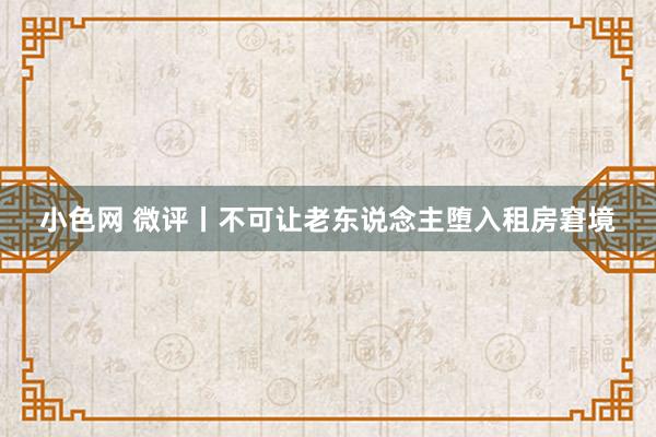 小色网 微评丨不可让老东说念主堕入租房窘境