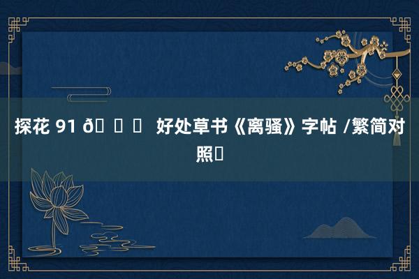 探花 91 📜 好处草书《离骚》字帖 /繁简对照✍