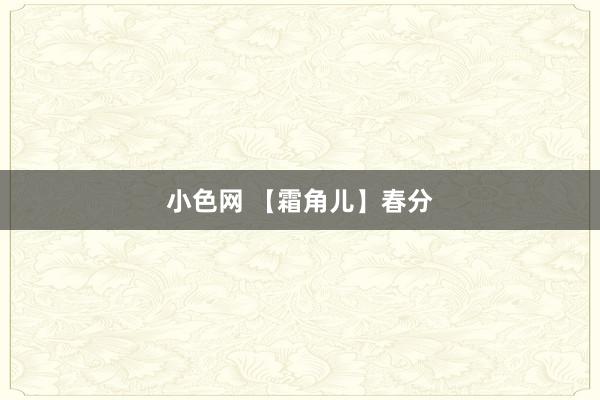 小色网 【霜角儿】春分