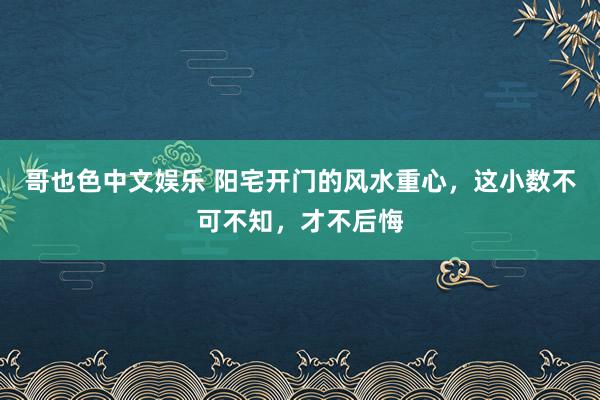 哥也色中文娱乐 阳宅开门的风水重心，这小数不可不知，才不后悔
