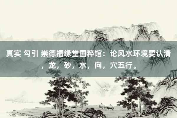 真实 勾引 崇德福缘堂国粹馆:论风水环境要认清,龙,砂,水,向,穴五行。
