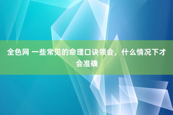 全色网 一些常见的命理口诀领会，什么情况下才会准确