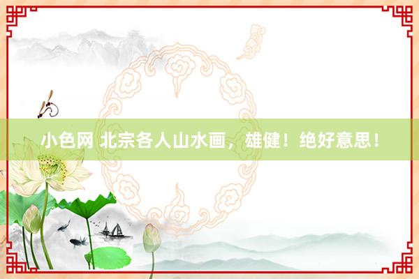 小色网 北宗各人山水画，雄健！绝好意思！