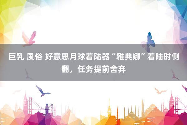 巨乳 風俗 好意思月球着陆器“雅典娜”着陆时侧翻，任务提前舍弃
