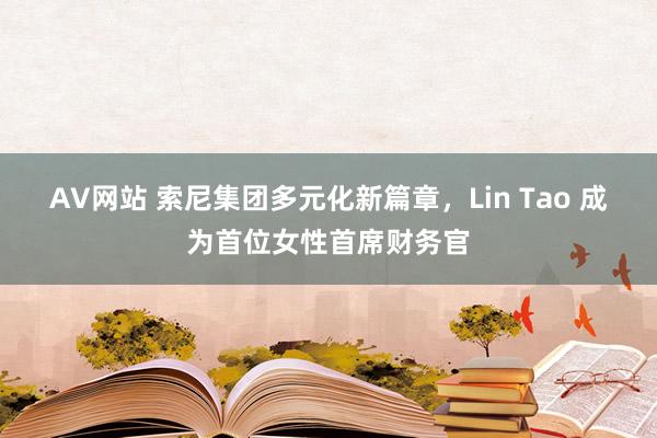 AV网站 索尼集团多元化新篇章，Lin Tao 成为首位女性首席财务官