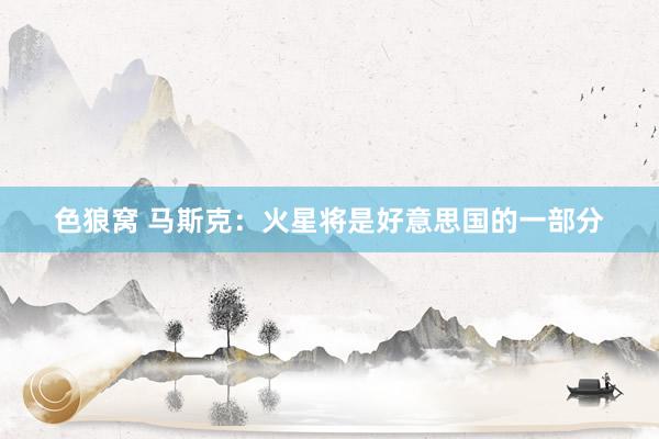 色狼窝 马斯克：火星将是好意思国的一部分